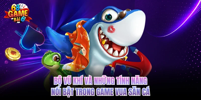 Bộ vũ khí và những tính năng nổi bật trong game vua săn cá 