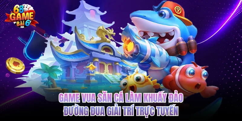 game vua san ca lam khuay dao duong dua giai tri truc tuyen
