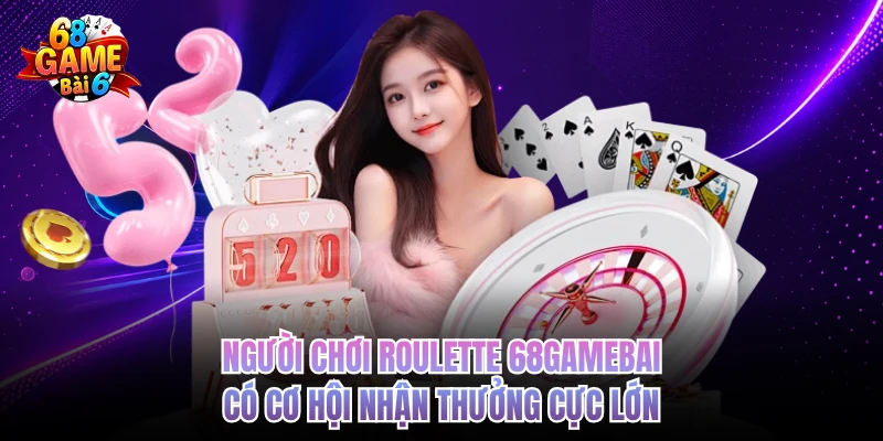 Người chơi Roulette 68GAMEBAI có cơ hội nhận thưởng cực lớn 
