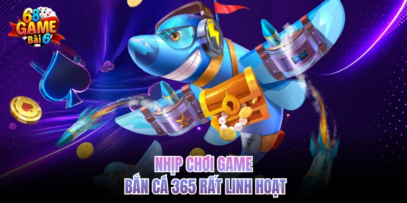 nhip choi game ban ca 365 rat linh hoat